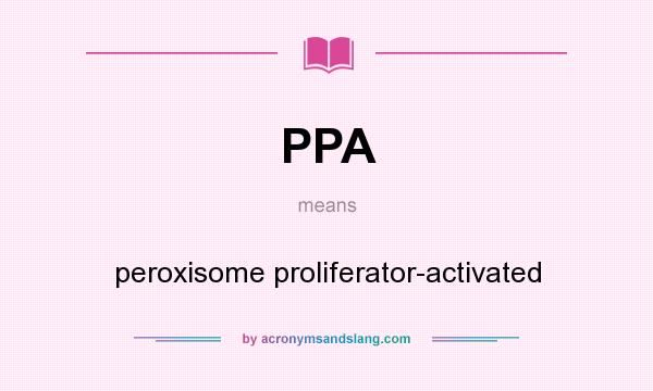 What does PPA mean? It stands for peroxisome proliferator-activated