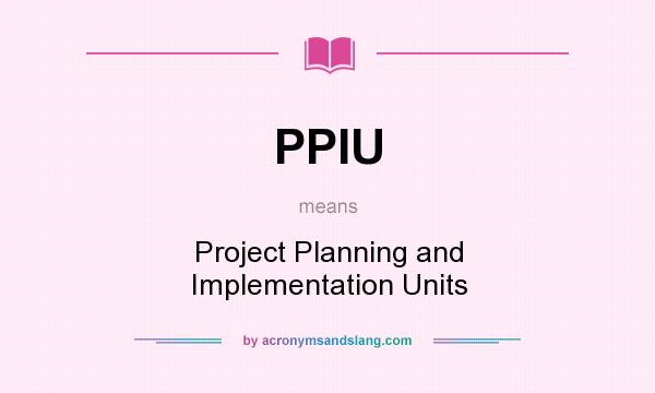 What does PPIU mean? It stands for Project Planning and Implementation Units