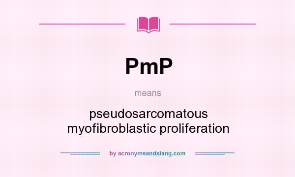 What does PmP mean? It stands for pseudosarcomatous myofibroblastic proliferation