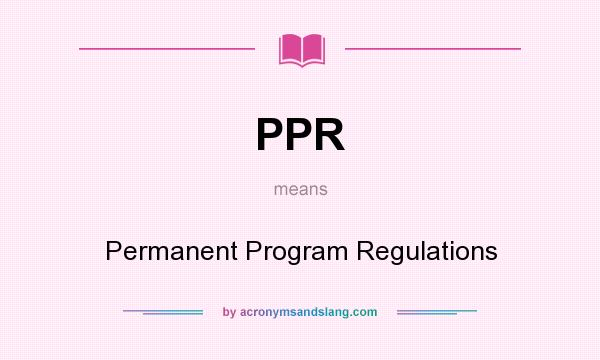 What does PPR mean? It stands for Permanent Program Regulations