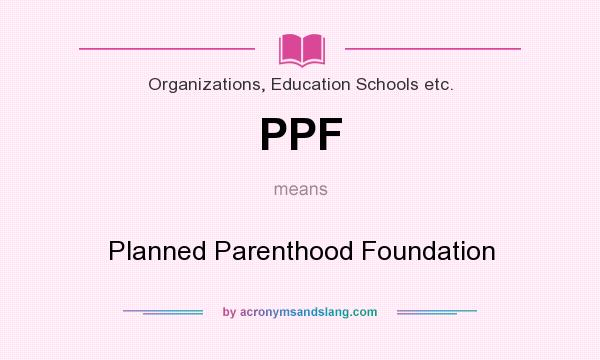 What does PPF mean? It stands for Planned Parenthood Foundation