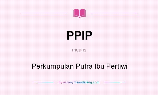What does PPIP mean? It stands for Perkumpulan Putra Ibu Pertiwi