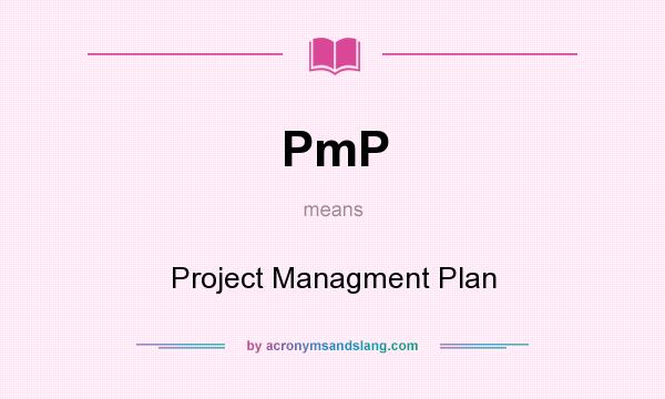 What does PmP mean? It stands for Project Managment Plan