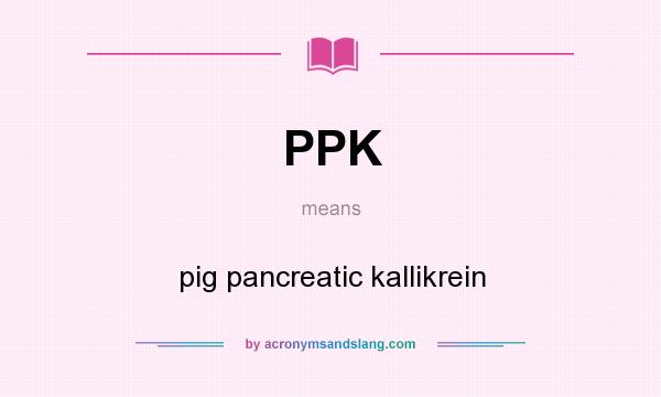 What does PPK mean? It stands for pig pancreatic kallikrein