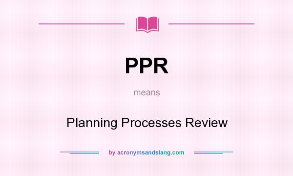 What does PPR mean? It stands for Planning Processes Review