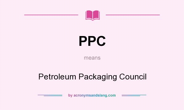 What does PPC mean? It stands for Petroleum Packaging Council