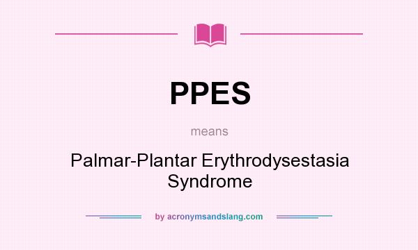 What does PPES mean? It stands for Palmar-Plantar Erythrodysestasia Syndrome