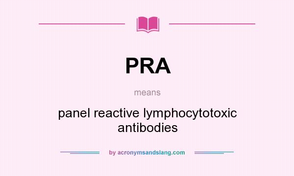What does PRA mean? It stands for panel reactive lymphocytotoxic antibodies