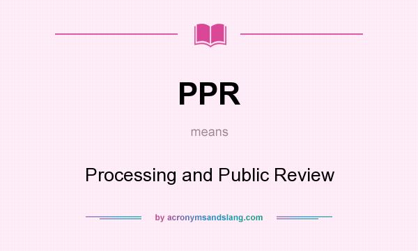 What does PPR mean? It stands for Processing and Public Review