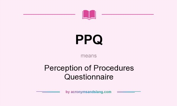 What does PPQ mean? It stands for Perception of Procedures Questionnaire