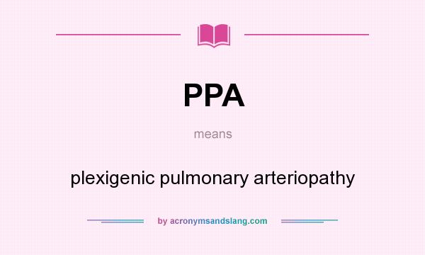 What does PPA mean? It stands for plexigenic pulmonary arteriopathy