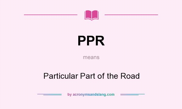 What does PPR mean? It stands for Particular Part of the Road