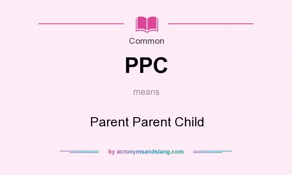 What does PPC mean? It stands for Parent Parent Child