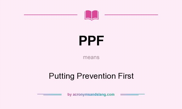 What does PPF mean? It stands for Putting Prevention First
