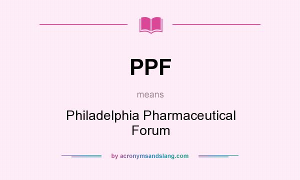 What does PPF mean? It stands for Philadelphia Pharmaceutical Forum