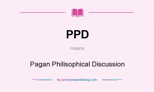 What does PPD mean? It stands for Pagan Philisophical Discussion