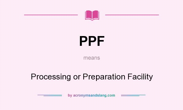 What does PPF mean? It stands for Processing or Preparation Facility