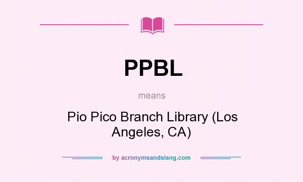 What does PPBL mean? It stands for Pio Pico Branch Library (Los Angeles, CA)