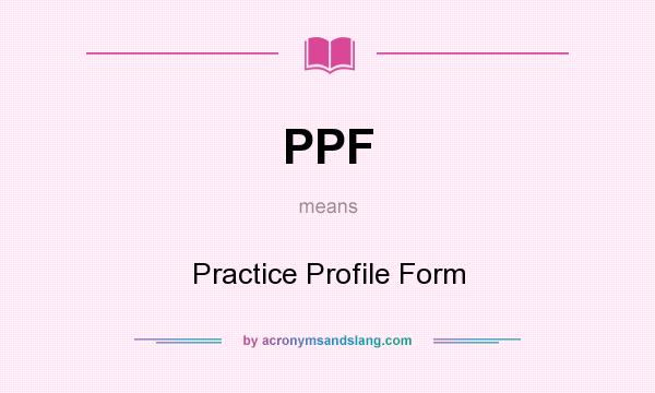 What does PPF mean? It stands for Practice Profile Form
