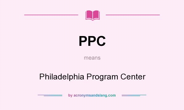 What does PPC mean? It stands for Philadelphia Program Center