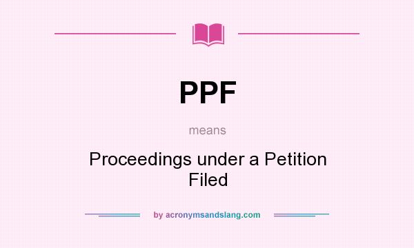 What does PPF mean? It stands for Proceedings under a Petition Filed