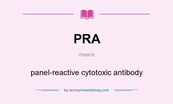 What does PRA mean? It stands for panel-reactive cytotoxic antibody