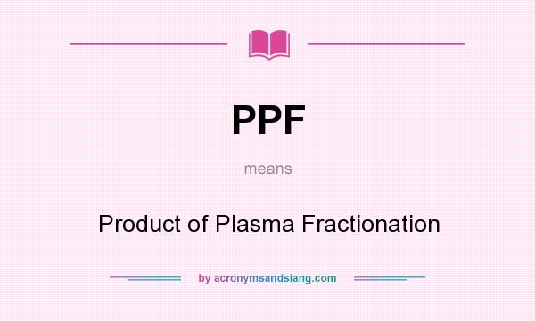 What does PPF mean? It stands for Product of Plasma Fractionation
