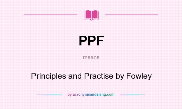 What does PPF mean? It stands for Principles and Practise by Fowley
