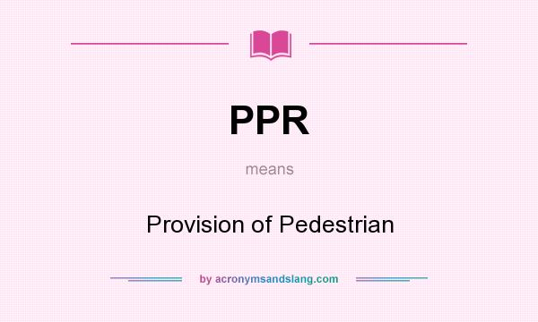 What does PPR mean? It stands for Provision of Pedestrian