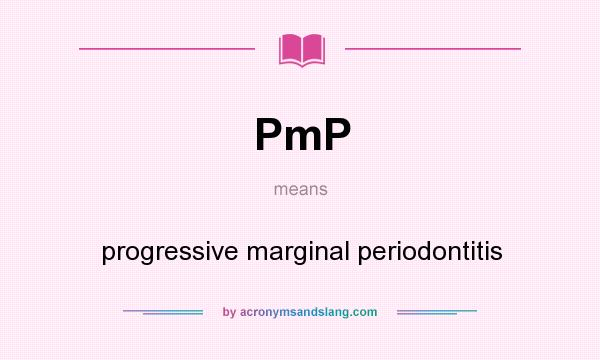 What does PmP mean? It stands for progressive marginal periodontitis