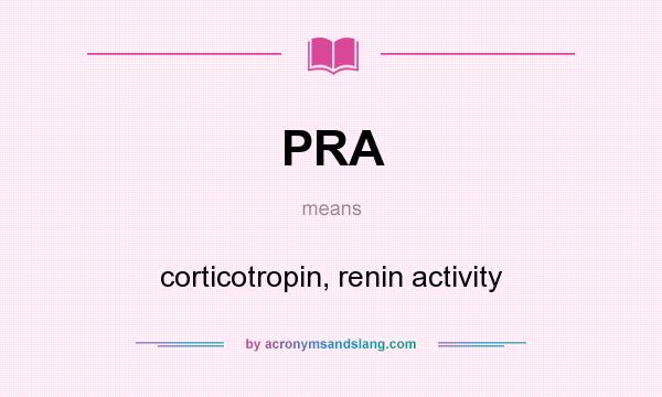 What does PRA mean? It stands for corticotropin, renin activity