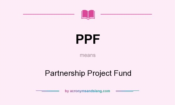 What does PPF mean? It stands for Partnership Project Fund