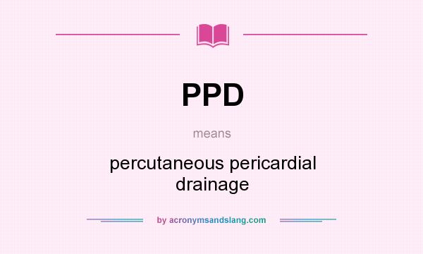 What does PPD mean? It stands for percutaneous pericardial drainage