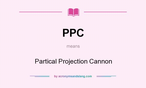 What does PPC mean? It stands for Partical Projection Cannon