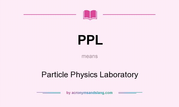 What does PPL mean? It stands for Particle Physics Laboratory