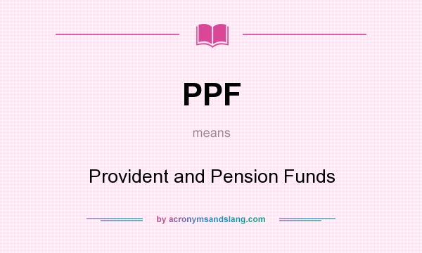 What does PPF mean? It stands for Provident and Pension Funds