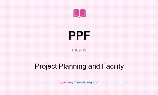 What does PPF mean? It stands for Project Planning and Facility