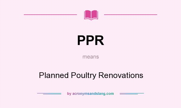 What does PPR mean? It stands for Planned Poultry Renovations