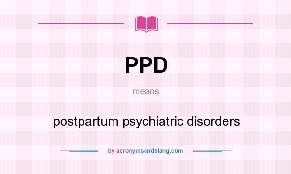 What does PPD mean? It stands for postpartum psychiatric disorders