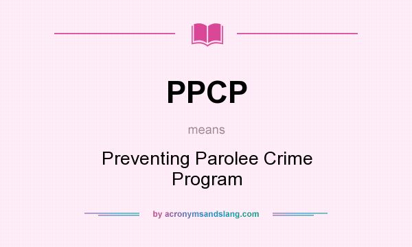 What does PPCP mean? It stands for Preventing Parolee Crime Program
