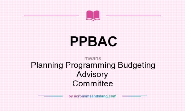 What does PPBAC mean? It stands for Planning Programming Budgeting Advisory Committee