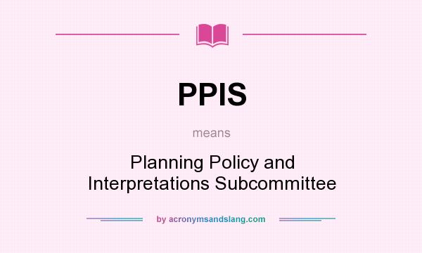 What does PPIS mean? It stands for Planning Policy and Interpretations Subcommittee