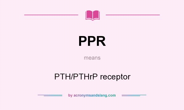 What does PPR mean? It stands for PTH/PTHrP receptor