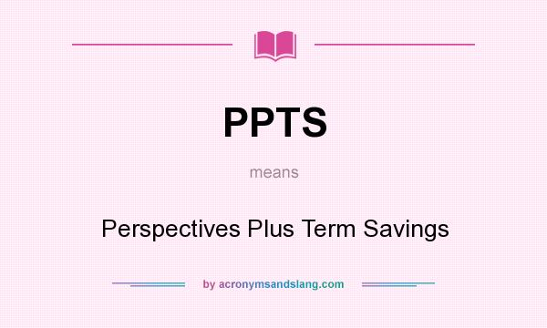 What does PPTS mean? It stands for Perspectives Plus Term Savings