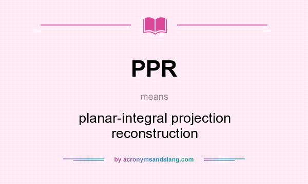 What does PPR mean? It stands for planar-integral projection reconstruction