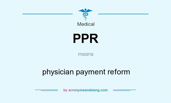 What does PPR mean? It stands for physician payment reform