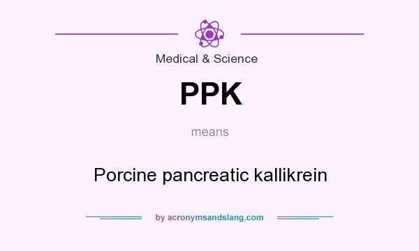 What does PPK mean? It stands for Porcine pancreatic kallikrein