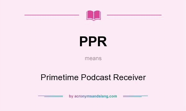 What does PPR mean? It stands for Primetime Podcast Receiver