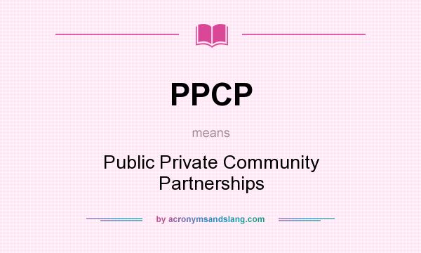 What does PPCP mean? It stands for Public Private Community Partnerships