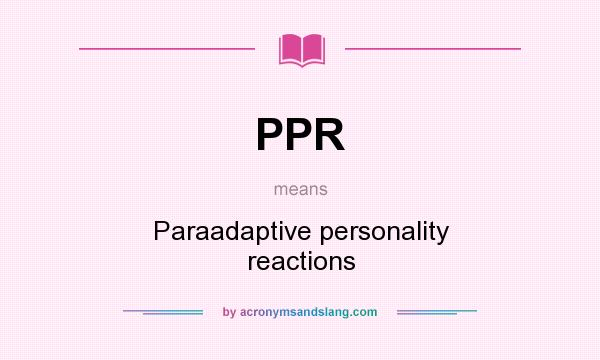 What does PPR mean? It stands for Paraadaptive personality reactions